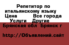 Репетитор по итальянскому языку. › Цена ­ 600 - Все города Услуги » Другие   . Брянская обл.,Брянск г.